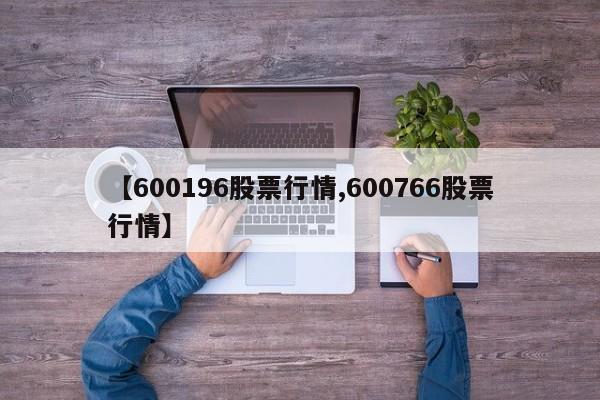 【600196股票行情,600766股票行情】