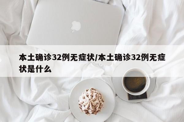 本土确诊32例无症状/本土确诊32例无症状是什么