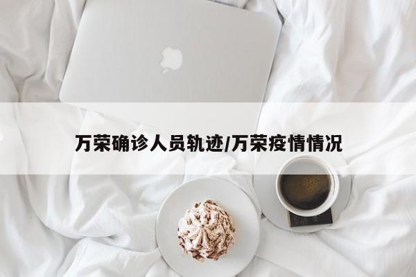 万荣确诊人员轨迹/万荣疫情情况
