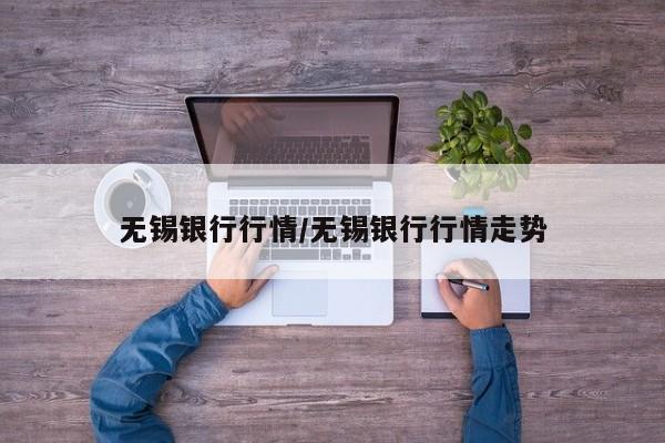 无锡银行行情/无锡银行行情走势