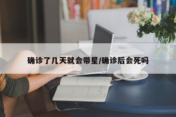确诊了几天就会带星/确诊后会死吗