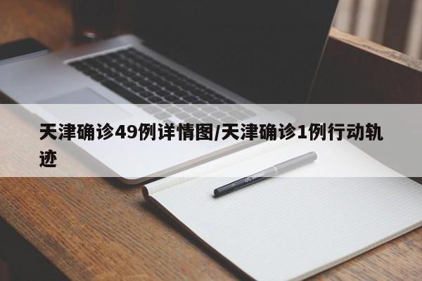 天津确诊49例详情图/天津确诊1例行动轨迹