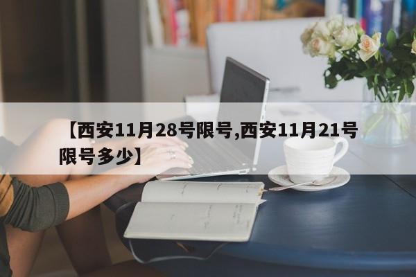 【西安11月28号限号,西安11月21号限号多少】