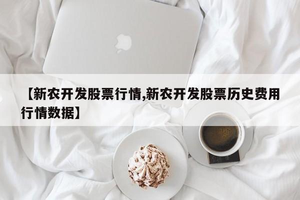 【新农开发股票行情,新农开发股票历史费用行情数据】
