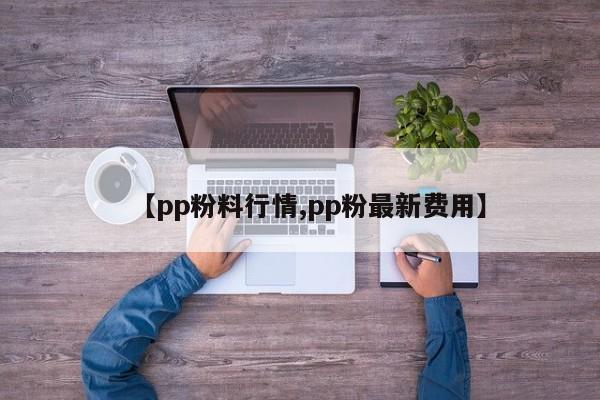 【pp粉料行情,pp粉最新费用】
