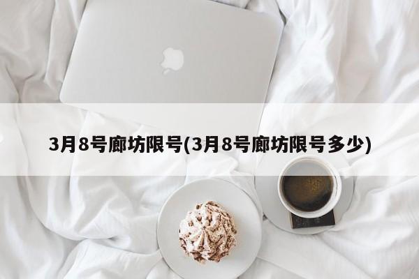 3月8号廊坊限号(3月8号廊坊限号多少)