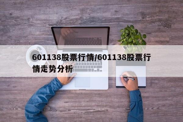601138股票行情/601138股票行情走势分析