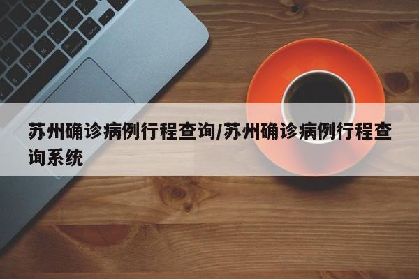 苏州确诊病例行程查询/苏州确诊病例行程查询系统