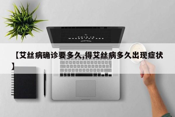 【艾丝病确诊要多久,得艾丝病多久出现症状】