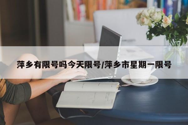 萍乡有限号吗今天限号/萍乡市星期一限号