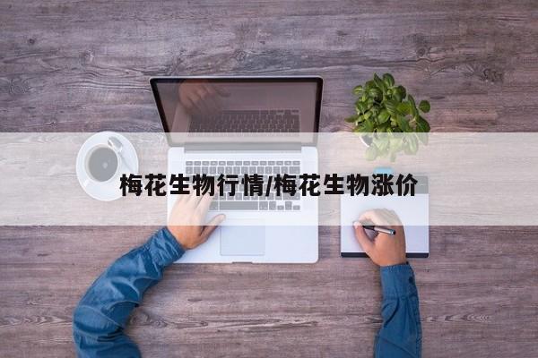梅花生物行情/梅花生物涨价