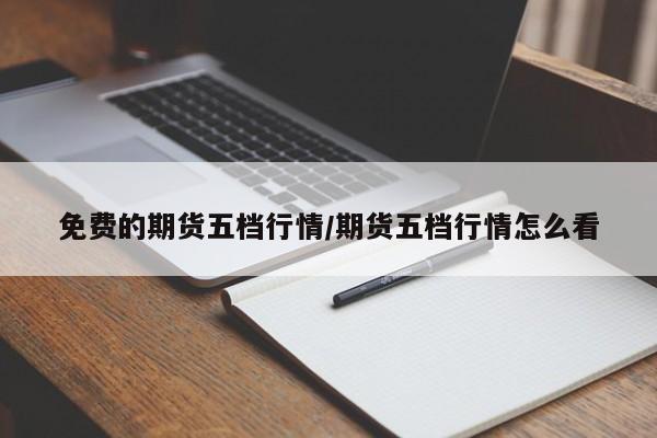 免费的期货五档行情/期货五档行情怎么看