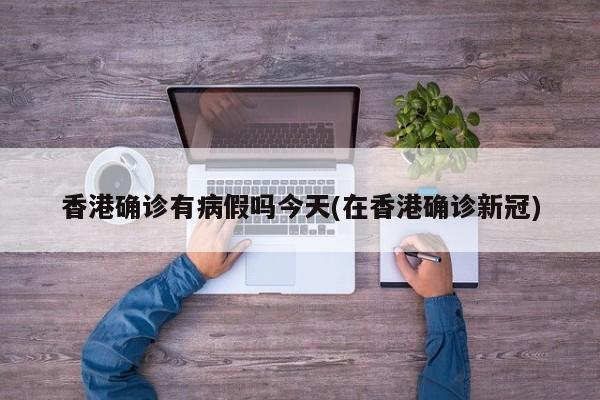 香港确诊有病假吗今天(在香港确诊新冠)