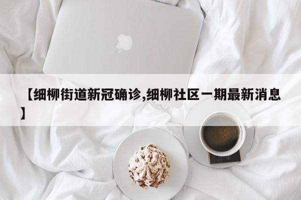 【细柳街道新冠确诊,细柳社区一期最新消息】
