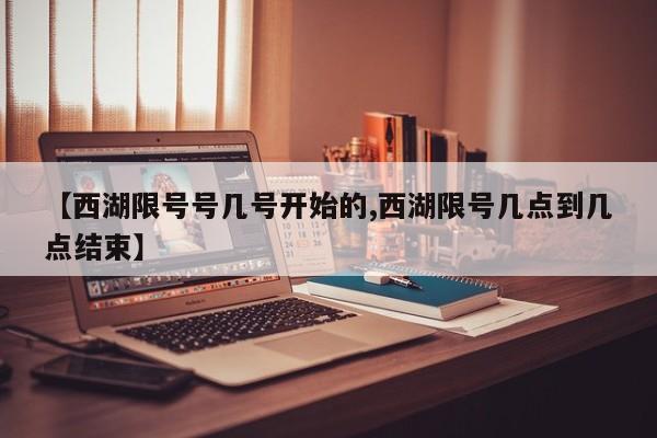 【西湖限号号几号开始的,西湖限号几点到几点结束】