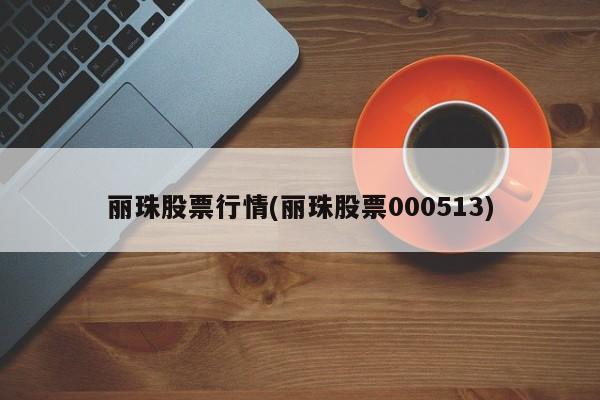 丽珠股票行情(丽珠股票000513)