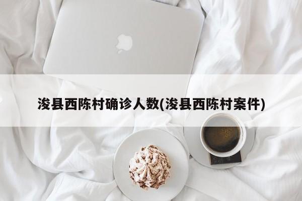 浚县西陈村确诊人数(浚县西陈村案件)