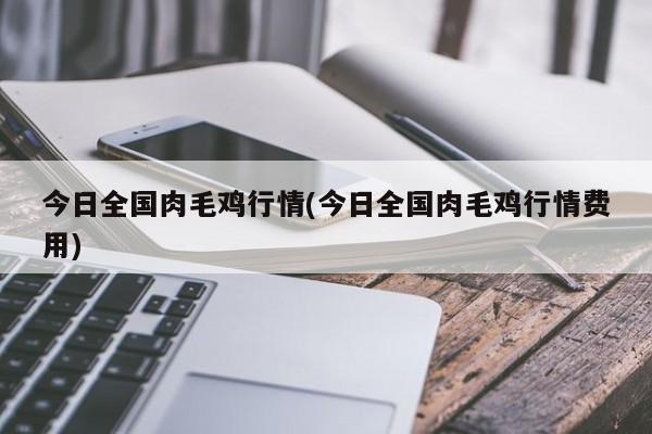 今日全国肉毛鸡行情(今日全国肉毛鸡行情费用)