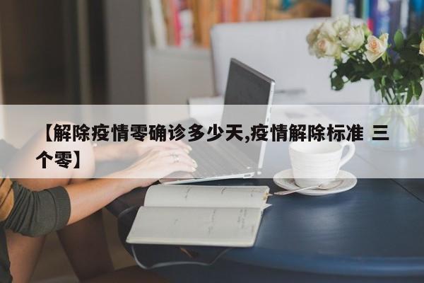 【解除疫情零确诊多少天,疫情解除标准 三个零】