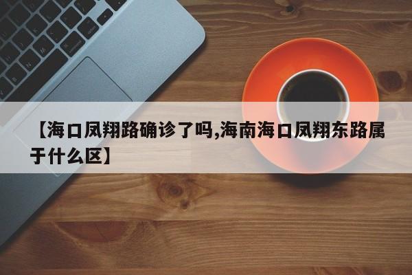 【海口凤翔路确诊了吗,海南海口凤翔东路属于什么区】