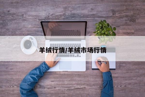 羊绒行情/羊绒市场行情
