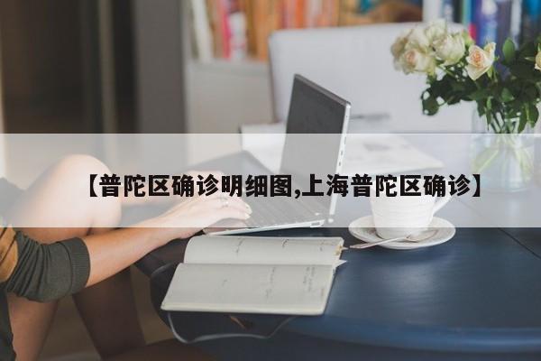 【普陀区确诊明细图,上海普陀区确诊】