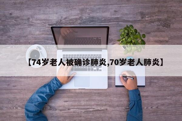 【74岁老人被确诊肺炎,70岁老人肺炎】