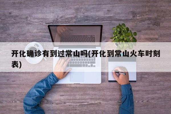 开化确诊有到过常山吗(开化到常山火车时刻表)