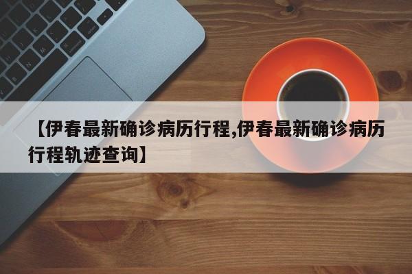 【伊春最新确诊病历行程,伊春最新确诊病历行程轨迹查询】