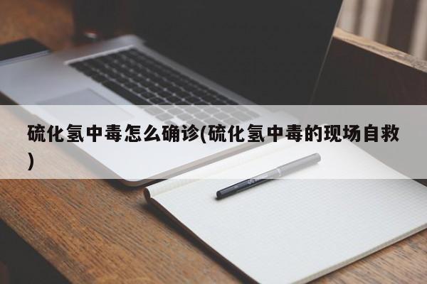 硫化氢中毒怎么确诊(硫化氢中毒的现场自救)