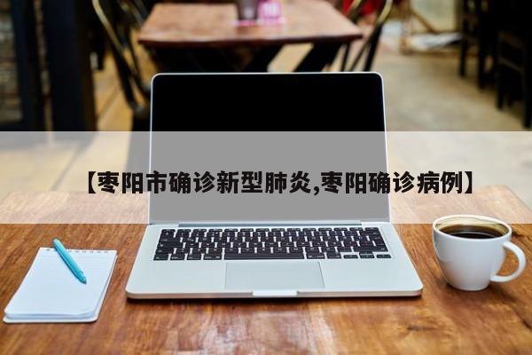 【枣阳市确诊新型肺炎,枣阳确诊病例】
