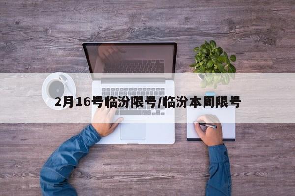 2月16号临汾限号/临汾本周限号