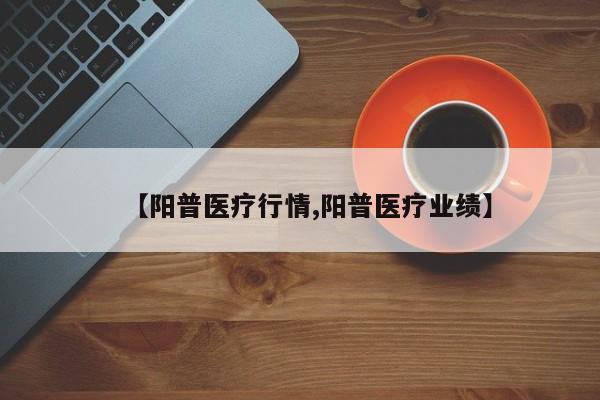 【阳普医疗行情,阳普医疗业绩】