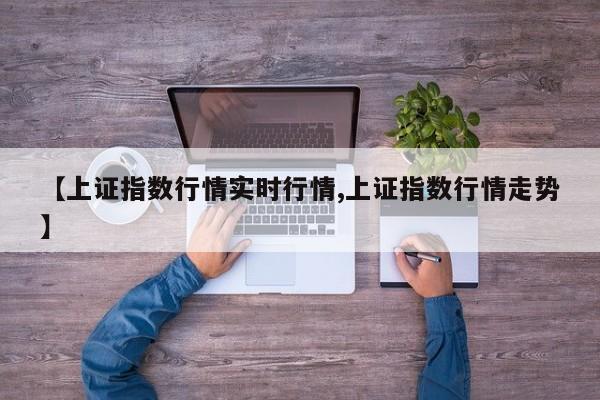【上证指数行情实时行情,上证指数行情走势】