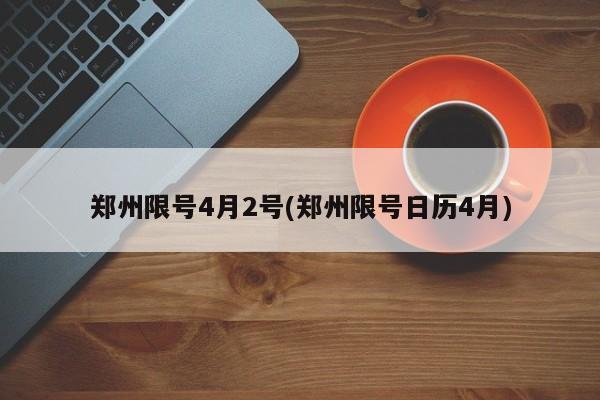 郑州限号4月2号(郑州限号日历4月)
