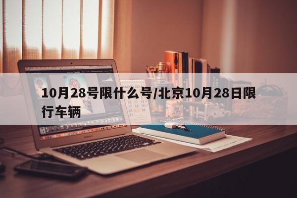 10月28号限什么号/北京10月28日限行车辆