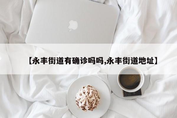 【永丰街道有确诊吗吗,永丰街道地址】