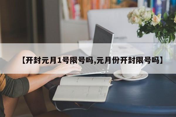 【开封元月1号限号吗,元月份开封限号吗】