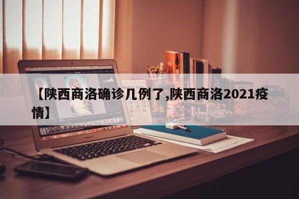 【陕西商洛确诊几例了,陕西商洛2021疫情】