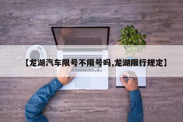 【龙湖汽车限号不限号吗,龙湖限行规定】