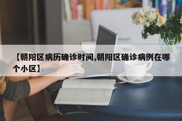 【朝阳区病历确诊时间,朝阳区确诊病例在哪个小区】