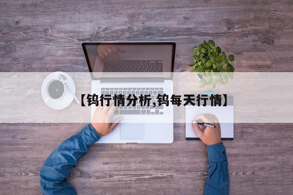 【钨行情分析,钨每天行情】