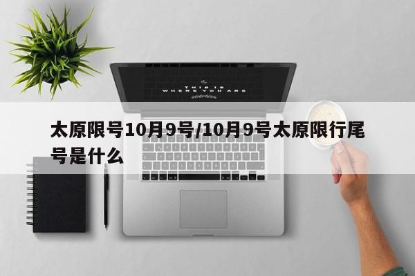 太原限号10月9号/10月9号太原限行尾号是什么