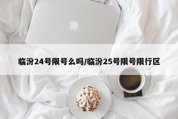 临汾24号限号么吗/临汾25号限号限行区