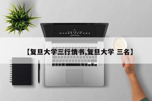 【复旦大学三行情书,复旦大学 三名】