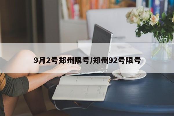 9月2号郑州限号/郑州92号限号