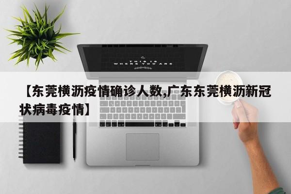 【东莞横沥疫情确诊人数,广东东莞横沥新冠状病毒疫情】