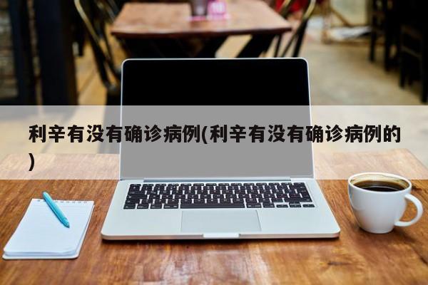 利辛有没有确诊病例(利辛有没有确诊病例的)