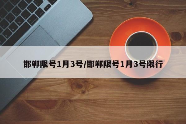 邯郸限号1月3号/邯郸限号1月3号限行