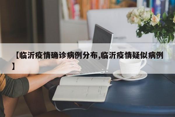 【临沂疫情确诊病例分布,临沂疫情疑似病例】